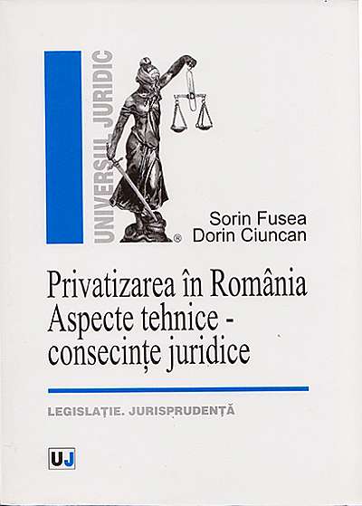 Privatizarea In Romania. Aspecte tehnice - consecinte juridice. Legislatie. Jurisprudenta
