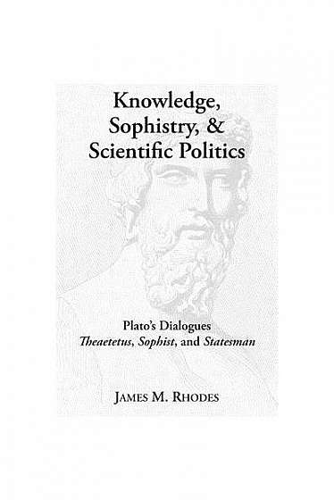 Knowledge, Sophistry, and Scientific Politics: Plato's Dialogues Theaetetus, Sophist, and Statesman