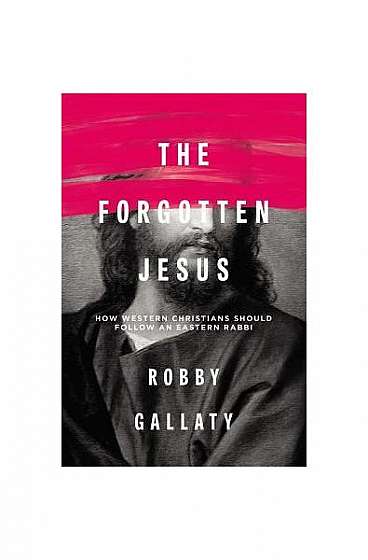 The Forgotten Jesus: Why Western Christians Should Follow an Eastern Rabbi