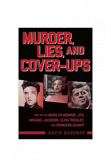 Legends: Murder, Lies, and Cover-Ups: Who Killed Marilyn Monroe, JFK, Michael Jackson, Elvis Presley, and Princess Diana?