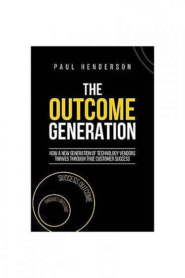 Coperta cărții The Outcome Generation: How a New Generation of Technology Vendors Thrives Through True Customer Success
