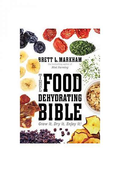 The Food Dehydrating Bible: Grow It. Dry It. Enjoy It!