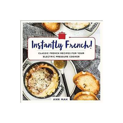 Coperta cărții Instantly French!: Classic French Recipes for Your Electric Pressure Cooker