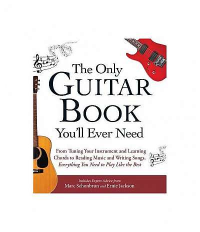 The Only Guitar Book You'll Ever Need: From Tuning Your Instrument and Learning Chords to Reading Music and Writing Songs - Everything You Need to Pla