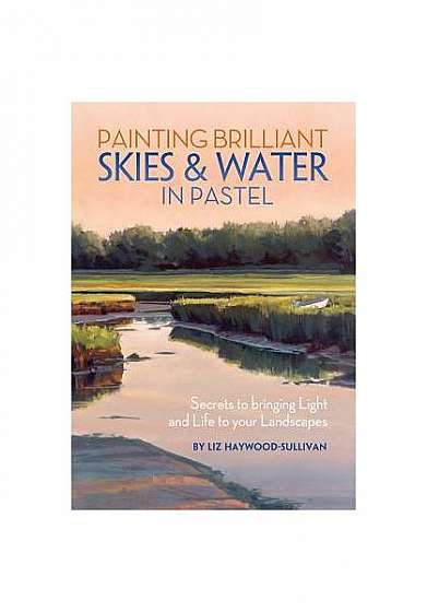 Painting Brilliant Skies & Water in Pastel: Secrets to Bringing Light and Life to Your Landscapes