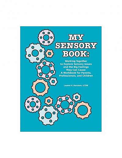 My Sensory Book: Working Together to Explore Sensory Issues and the Big Feelings They Can Cause: A Workbook for Parents, Professionals,