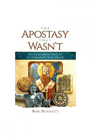 The Apostasy That Wasn't: The Extraordinary Story of the Unbreakable Early Church