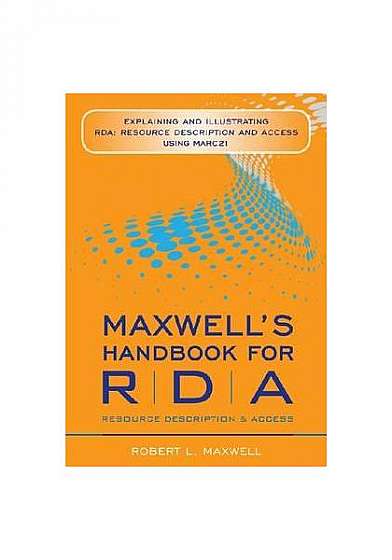 Maxwell's Handbook for RDA: Explaining and Illustrating RDA: Resource Description and Access Using Marc21