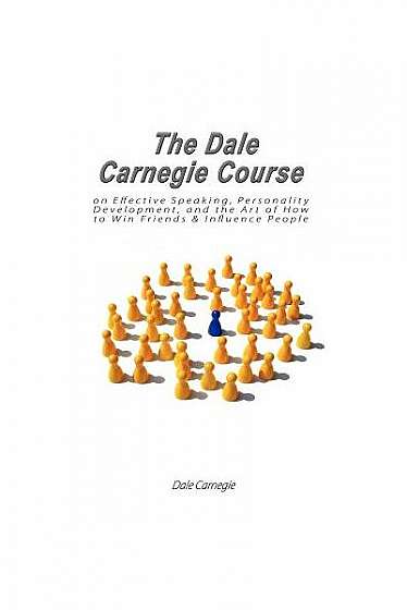 The Dale Carnegie Course on Effective Speaking, Personality Development, and the Art of How to Win Friends & Influence People