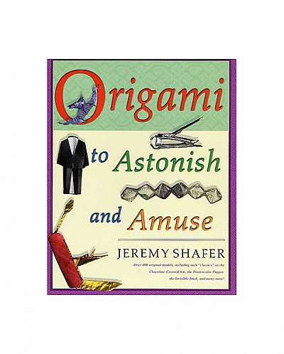 Origami to Astonish and Amuse: Over 400 Original Models, Including Such "Classics" as the Chocolate-Covered Ant, the Transvestite Puppet, the Invisib