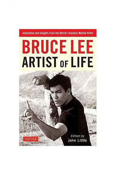 Bruce Lee Artist of Life: Inspiration and Insights from the World's Greatest Martial Artist