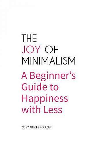 The Joy of Minimalism: A Beginner's Guide to the Simple Life and the Pursuit of Happiness