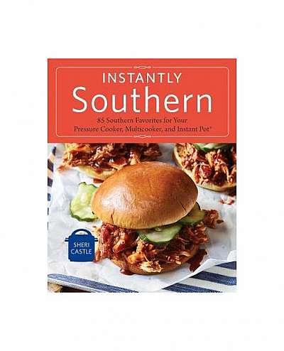 Instantly Southern: 85 Southern Favorites for Your Pressure Cooker, Multicooker, and Instant Pot(r)