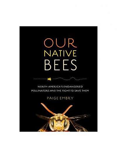 Our Native Bees: America's Endangered Pollinators and the Fight to Save Them