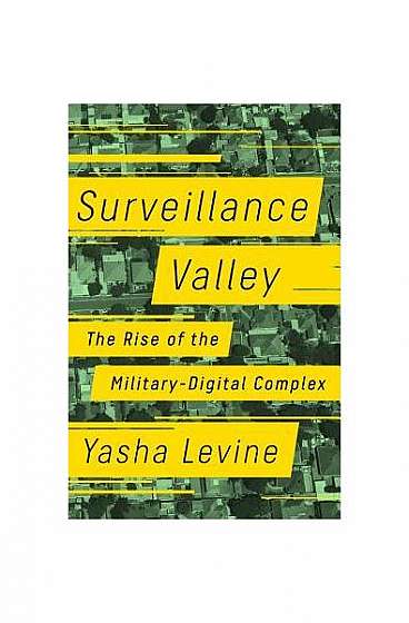 Surveillance Valley: The Rise of the Military-Digital Complex