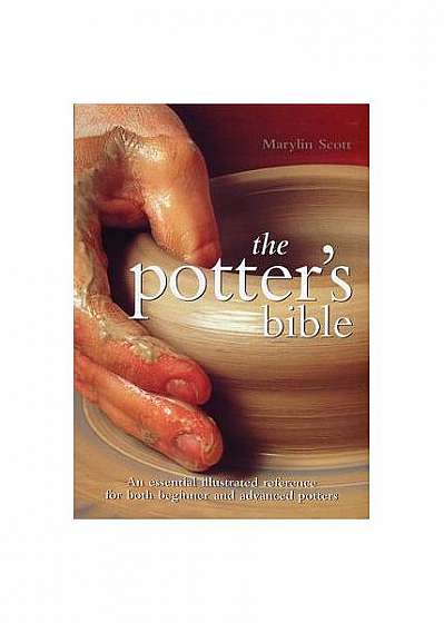 The Potter's Bible: An Essential Illustrated Reference for Both Beginner and Advanced Potters