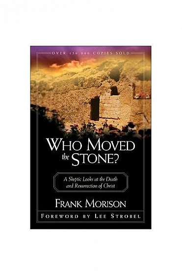 Who Moved the Stone?: A Skeptic Looks at the Death and Resurrection of Christ