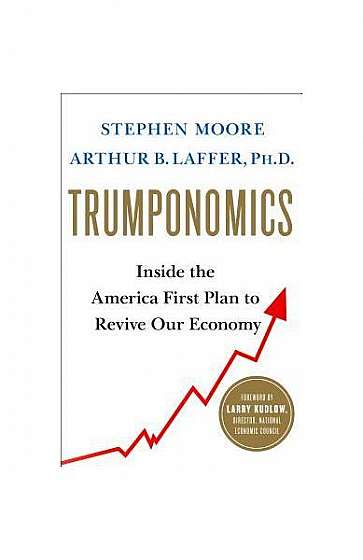 Trumponomics: Inside the America First Plan to Get Our Economy Back on Track