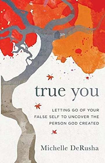 True You: Letting Go of Your False Self to Uncover the Person God Created