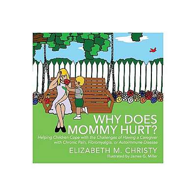Why Does Mommy Hurt?: Helping Children Cope with the Challenges of Having a Caregiver with Chronic Pain, Fibromyalgia, or Autoimmune Disease
