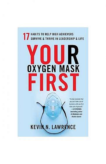 Your Oxygen Mask First: 17 Habits to Help High Achievers Survive & Thrive in Leadership & Life