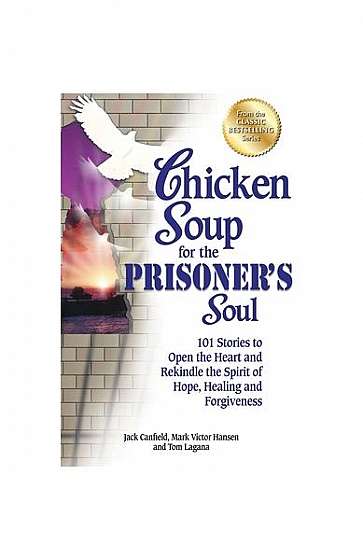 Chicken Soup for the Prisoner's Soul: 101 Stories to Open the Heart and Rekindle the Spirit of Hope, Healing and Forgiveness