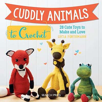 Cuddly Animals to Crochet: 28 Cute Toys to Make and Love