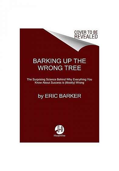 Barking Up the Wrong Tree: The Surprising Science Behind Why Everything You Know about Success Is (Mostly) Wrong