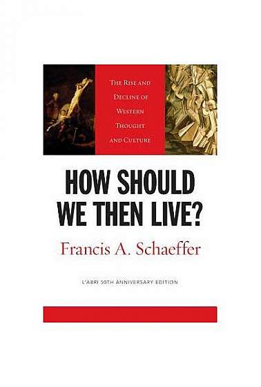 How Should We Then Live?: The Rise and Decline of Western Thought and Culture