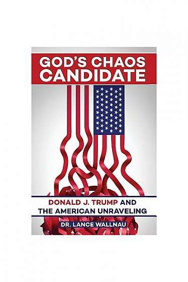 God's Chaos Candidate: Donald J. Trump and the American Unraveling