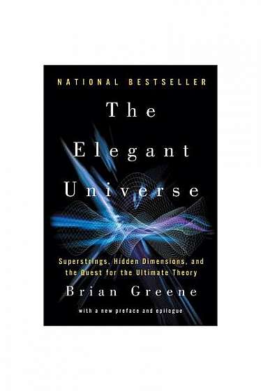 The Elegant Universe the Elegant Universe: Superstrings, Hidden Dimensions, and the Quest for the Ultimsuperstrings, Hidden Dimensions, and the Quest