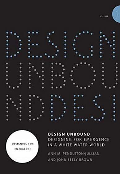 Design Unbound: Designing for Emergence in a White Water World: Designing for Emergence in a White Water World