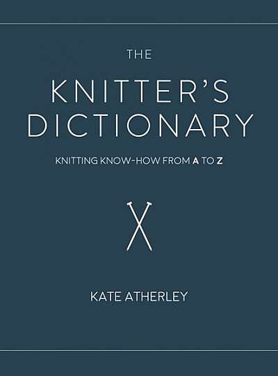 The Knitter's Dictionary: Knitting Know-How from A to Z