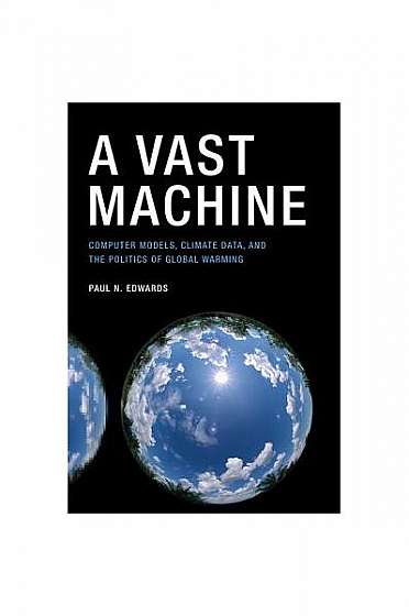 A Vast Machine: Computer Models, Climate Data, and the Politics of Global Warming