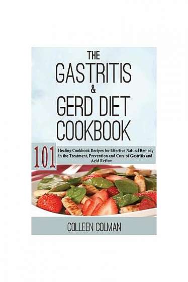 The Gastritis & GERD Diet Cookbook: 101 Healing Cookbook Recipes for Effective Natural Remedy in the Treatment, Prevention and Cure of Gastritis and A