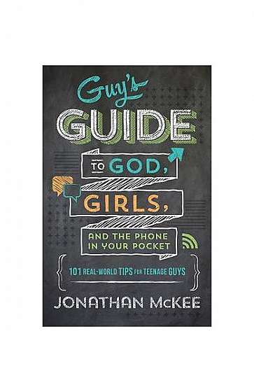 The Guy's Guide to God, Girls, and the Phone in Your Pocket: 101 Real-World Tips for Teenaged Guys