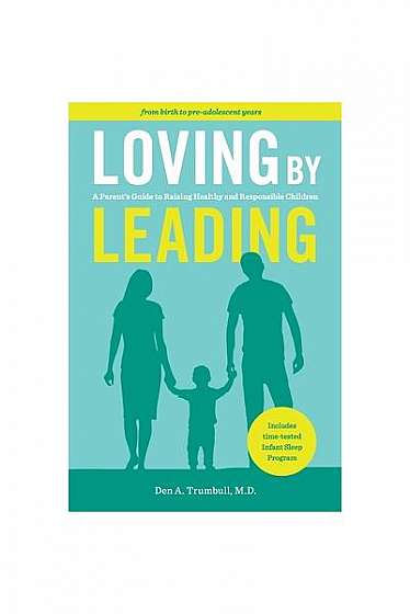 Loving by Leading: A Parent's Guide to Raising Healthy and Responsible Children