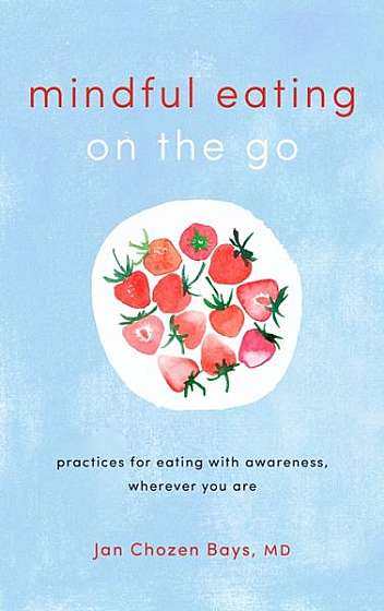 Mindful Eating on the Go: Practices for Eating with Awareness, Wherever You Are