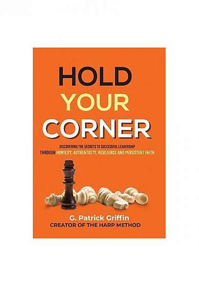 Hold Your Corner: Discovering the Secrets to Successful Leadership Through Humility, Authenticity, Resilience and Persistent Faith