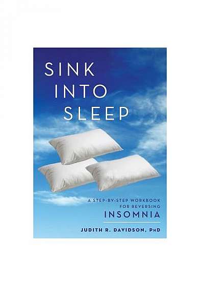 Sink Into Sleep: A Step-By-Step Workbook for Reversing Insomnia