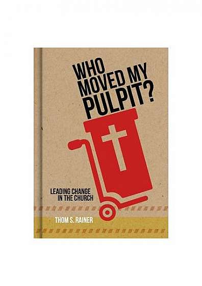 Who Moved My Pulpit?: Leading Change in the Church
