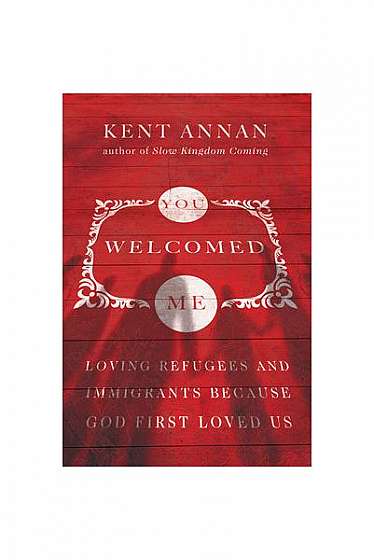 You Welcomed Me: Loving Refugees and Immigrants Because God First Loved Us