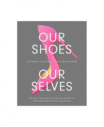 Coperta cărții Our Shoes, Our Selves: 40 Women, 40 Stories, 40 Pairs of Shoes