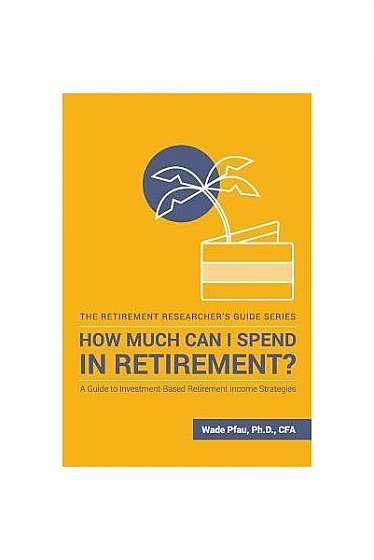 Coperta cărții How Much Can I Spend in Retirement?: A Guide to Investment-Based Retirement Income Strategies