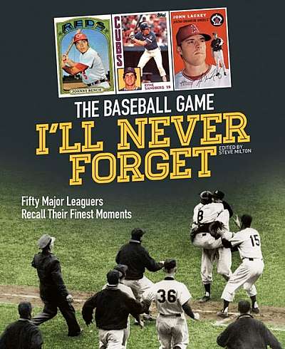 The Baseball Game I'll Never Forget: Fifty Major Leaguers Recall Their Finest Moments