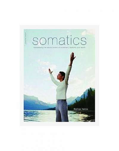 Coperta cărții Somatics: Reawakening the Mind's Control of Movement, Flexibility, and Health