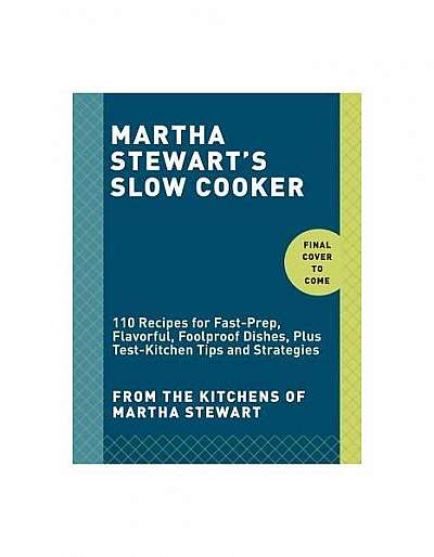 Martha Stewart's Slow Cooker: 110 Recipes for Fast-Prep, Flavorful, Foolproof Dishes, Plus Test-Kitchen Tips and Strategies