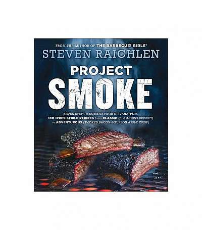 Project Smoke: Seven Steps to Smoked Food Nirvana, Plus 100 Irresistible Recipes from Classic (Slam-Dunk Brisket) to Adventurous (Smo