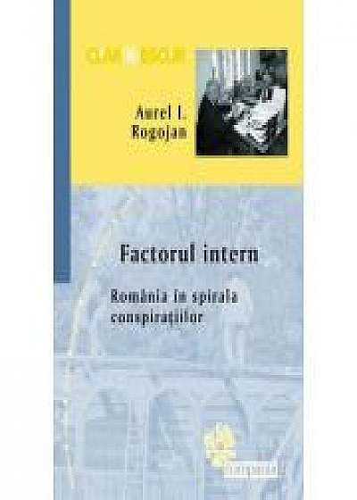 Factorul intern. Romania in spirala conspiratiilor. Aurel I. Rogojan 2016