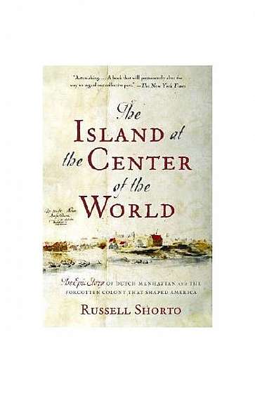 The Island at the Center of the World: The Epic Story of Dutch Manhattan and the Forgotten Colony That Shaped America
